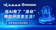 世界电信日特别策划丨当AI有了“身体”，将如何改变生活？